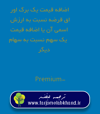 اضافه قیمت یک برگ اوراق قرضه نسبت به ارزش اسمی آن یا اضافه قیمت یک سهم نسبت به سهام دیگر به انگلیسی